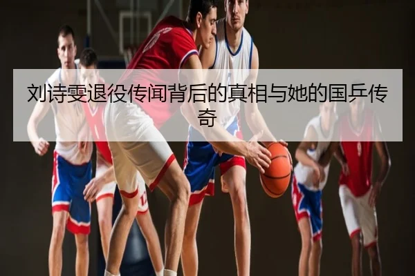 刘诗雯退役传闻背后的真相与她的国乒传奇