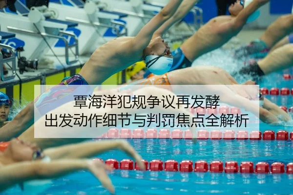覃海洋犯规争议再发酵 出发动作细节与判罚焦点全解析