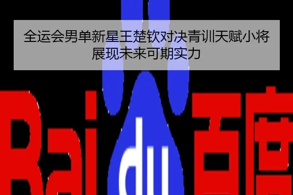 全运会男单新星王楚钦对决青训天赋小将展现未来可期实力